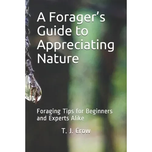 A Forager's Guide to Appreciating Nature: Foraging Tips for Beginners and Experts Alike - Paperback