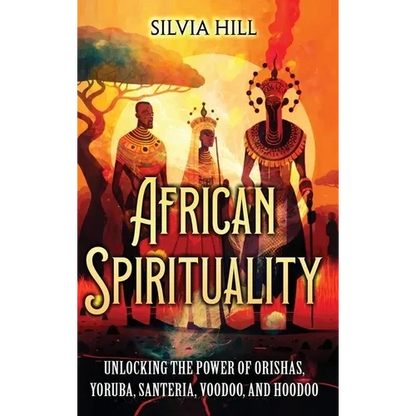 African Spirituality: Unlocking the Power of Orishas, Yoruba, Santeria, Voodoo, and Hoodoo - Hardcover